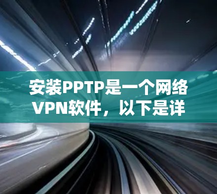 安装PPTP是一个网络VPN软件，以下是详细的步骤指南