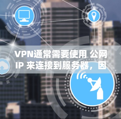 VPN通常需要使用 公网IP 来连接到服务器，因为VPN系统通过公网IP进行地址转换和安全连接。如果您的服务器没有公网IP，或者服务器没有正确配置，VPN可能无法正常连接