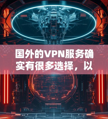 国外的VPN服务确实有很多选择，以下是几款备受好评的热门VPN推荐，它们在安全性、速度和用户友好度上都有所优势