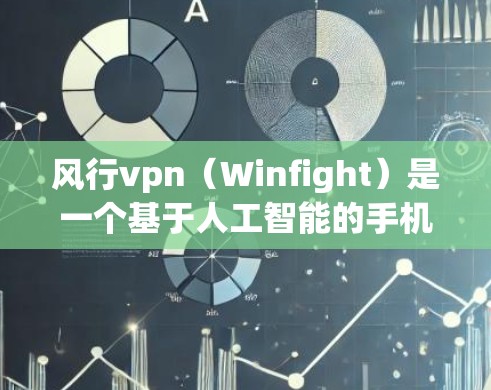风行vpn（Winfight）是一个基于人工智能的手机游戏，主要面向儿童和青少年。如果你在寻找风行vpn的安卓版本，以下是一些步骤和信息