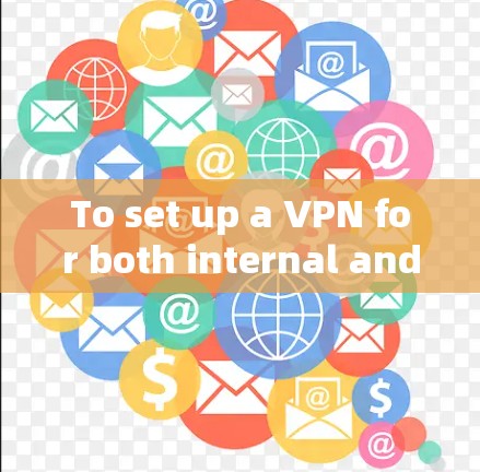 To set up a VPN for both internal and external networks,follow these organized steps: