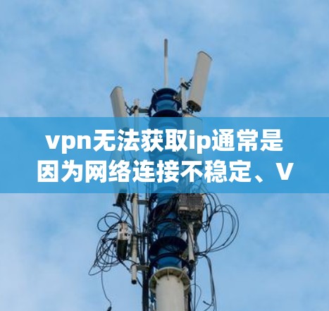 vpn无法获取ip通常是因为网络连接不稳定、VPN服务器被截断或服务被封锁。以下是可能的解决方案 vpn无法获取ip通常是因为网络连接不稳定、VPN服务器被截断或服务被封锁。以下是可能的解决方案
