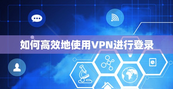 如何高效地使用VPN进行登录