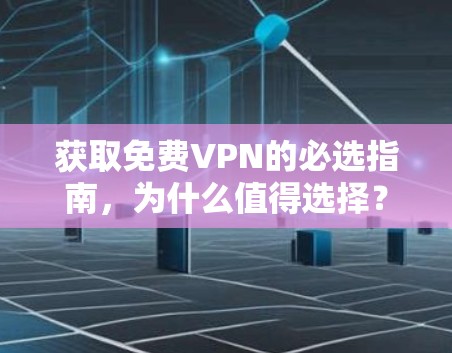 获取免费VPN的必选指南,为什么值得选择?