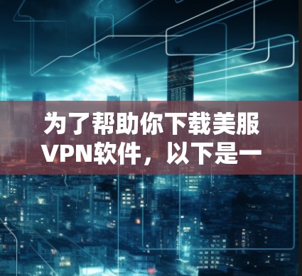 为了帮助你下载美服VPN软件，以下是一些步骤的指南