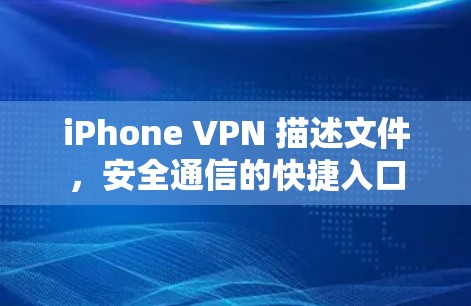 iPhone VPN 描述文件,安全通信的快捷入口