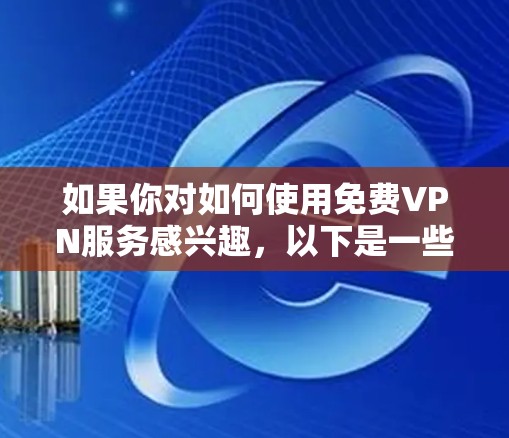 如果你对如何使用免费VPN服务感兴趣，以下是一些关于韩国免费VPN代理的信息