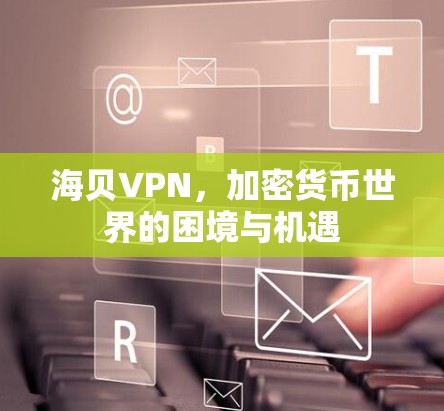 海贝VPN，加密货币世界的困境与机遇