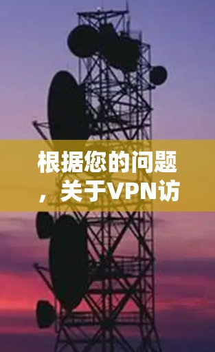 根据您的问题，关于VPN访问公司内网的解决方案，以下是逐步的分析和建议