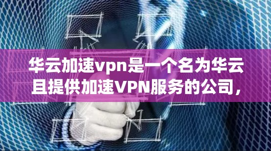 华云加速vpn是一个名为华云且提供加速VPN服务的公司,如果你指的是他们提供的加速VPN功能,那么可能指的是在使用VPN服务时,为了提升速度而优化的设置或功能 华云加速vpn是一个名为华云且提供加速VPN服务的公司,如果你指的是他们提供的加速VPN功能,那么可能指的是在使用VPN服务时,为了提升速度而优化的设置或功能