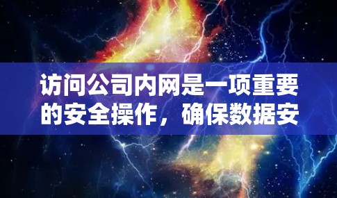访问公司内网是一项重要的安全操作,确保数据安全和合规是每个访问者和管理员的责任。以下是一些关键步骤和注意事项,帮助您正确访问公司内网