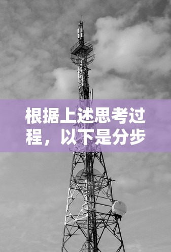 根据上述思考过程,以下是分步骤的解释