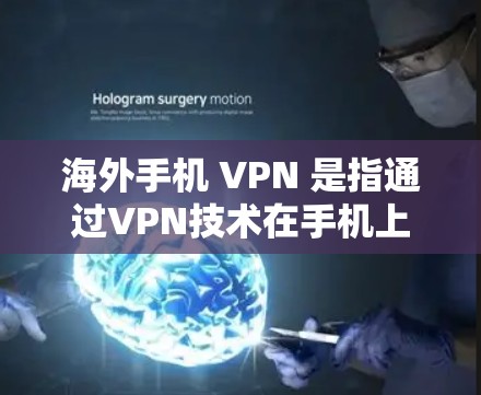 海外手机 VPN 是指通过VPN技术在手机上连接到外部网络，用于访问外部互联网。以下是关于海外手机 VPN 的详细信息