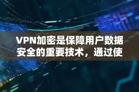 VPN加密是保障用户数据安全的重要技术,通过使用对称加密、公钥加密、数字签名和高效的安全算法,确保用户在网络上能够远程访问和安全地存储数据,同时防范网络攻击和恶意软件的扩散