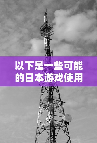 以下是一些可能的日本游戏使用VPN的情况 以下是一些可能的日本游戏使用VPN的情况