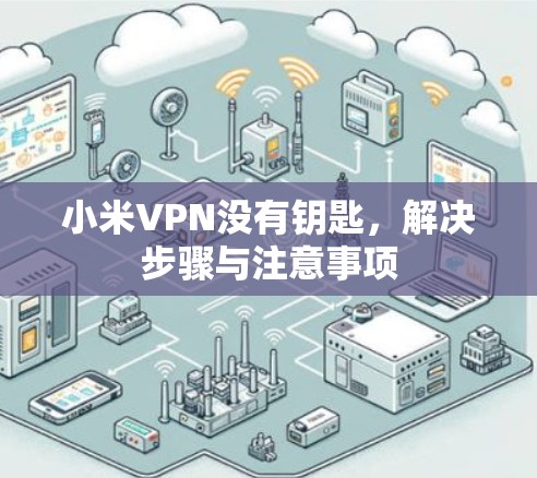 小米VPN没有钥匙,解决步骤与注意事项