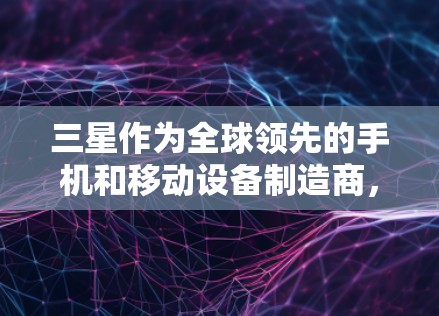 三星作为全球领先的手机和移动设备制造商，其网络服务和加密通信技术在全球范围内具有重要地位。尽管三星没有专门的VPN服务，但其在网络安全、数据传输和隐私保护方面的技术确实为用户提供了安全的网络环境