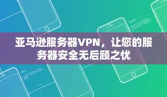 亚马逊服务器VPN,让您的服务器安全无后顾之忧
