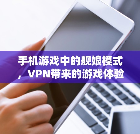 手机游戏中的舰娘模式，VPN带来的游戏体验重构