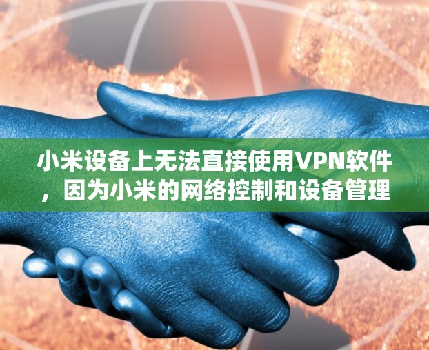 小米设备上无法直接使用VPN软件,因为小米的网络控制和设备管理系统已经限制了使用外部VPN服务。以下是小米用户如何绕过这些限制并使用VPN软件的步骤