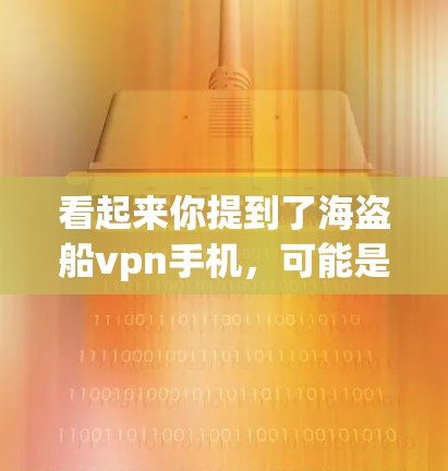 看起来你提到了海盗船vpn手机,可能是想询问海盗船(Cartea)手机的型号或价格。海盗船在台湾地区(中国的省份)有一个手机品牌,专注于移动设备