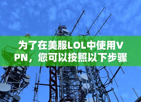 为了在美服LOL中使用VPN,您可以按照以下步骤操作