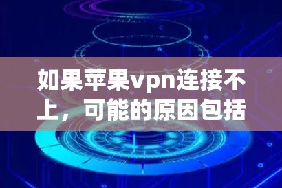 如果苹果vpn连接不上,可能的原因包括以下几种情况 如果苹果vpn连接不上,可能的原因包括以下几种情况