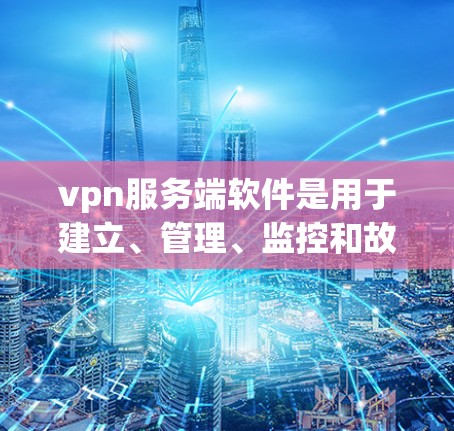 vpn服务端软件是用于建立、管理、监控和故障排除VPN服务器的工具和应用程序。以下是使用VPN服务端软件的步骤和方法