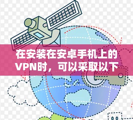 在安装在安卓手机上的VPN时，可以采取以下步骤