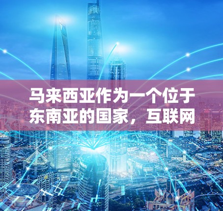马来西亚作为一个位于东南亚的国家,互联网发展迅速,互联网普及度高,应该会有自己的VPN服务。马来西亚的互联网环境支持VPN服务,提供多种VPN选择,包括基于IP地址和云服务的VPN协议