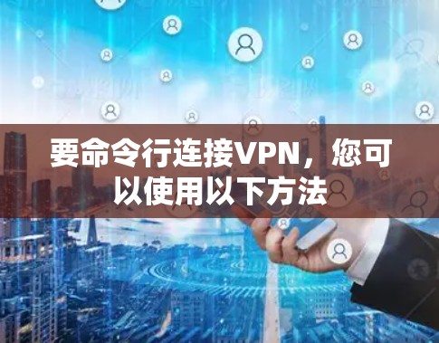 要命令行连接VPN,您可以使用以下方法