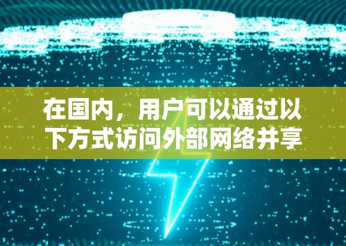 在国内,用户可以通过以下方式访问外部网络并享受加密服务