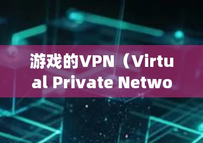 游戏的VPN（Virtual Private Network in games）主要是为了保护玩家的数据和隐私，防止网络攻击和数据泄露。以下是关于游戏VPN的一些详细说明和建议
