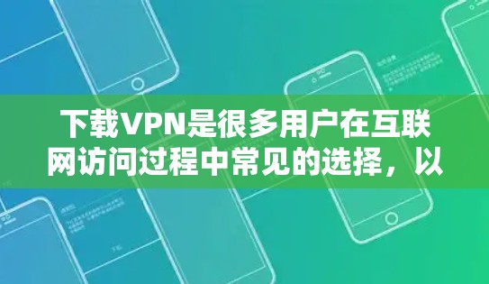 下载VPN是很多用户在互联网访问过程中常见的选择,以下是几种常见的方式