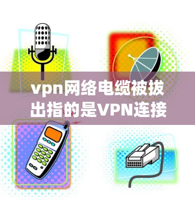 vpn网络电缆被拔出指的是VPN连接中的 cables 被拔掉。cables 是用于连接 VPN 和用户电脑的网络 cables,可能在安装、服务器故障或物理损坏的情况下被拔掉。以下是可能的原因