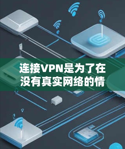 连接VPN是为了在没有真实网络的情况下，通过加密或防火墙技术实现数据传输和在线交流。如果你无法连接到外网，可能是因为VPN配置错误、防火墙未正确设置或者VPN服务器未连接到真实网络