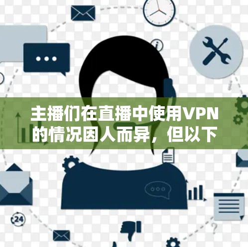 主播们在直播中使用VPN的情况因人而异，但以下是一些关键点