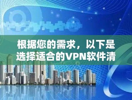 根据您的需求,以下是选择适合的VPN软件清单