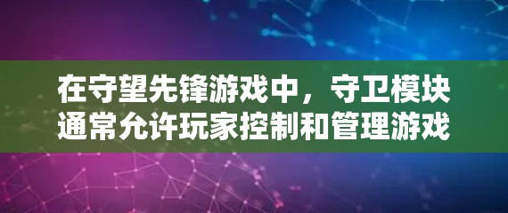 在守望先锋游戏中,守卫模块通常允许玩家控制和管理游戏中的守卫角色。以下是关于守卫模块的一些常见问题和解答 在守望先锋游戏中,守卫模块通常允许玩家控制和管理游戏中的守卫角色。以下是关于守卫模块的一些常见问题和解答