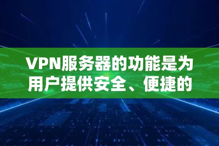 VPN服务器的功能是为用户提供安全、便捷的网络连接体验,主要涉及以下几个方面