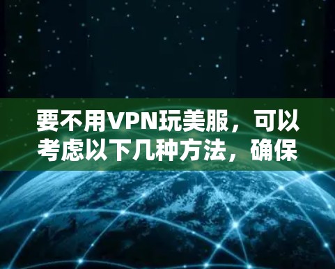 要不用VPN玩美服，可以考虑以下几种方法，确保安全且体验良好