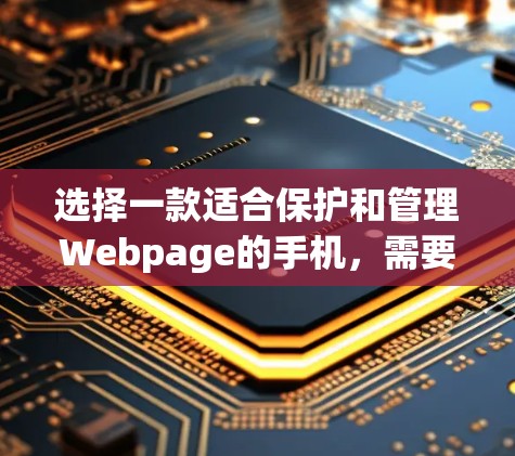 选择一款适合保护和管理Webpage的手机，需要综合考虑功能、配置、安全性、价格和品牌等因素。以下是一些推荐的手机品牌及其特点