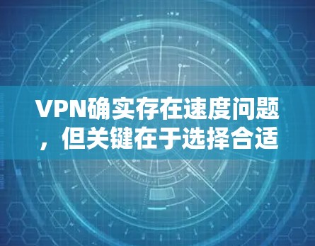 VPN确实存在速度问题,但关键在于选择合适的VPN服务和设备配置。以下是一些关键点