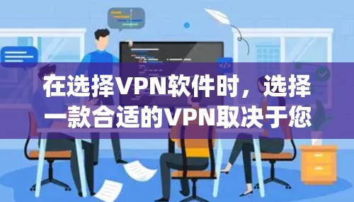 在选择VPN软件时,选择一款合适的VPN取决于您具体的需求和使用场景。以下是一些 commonly recommended VPN 软件和推荐策略,供您参考