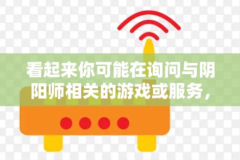 看起来你可能在询问与阴阳师相关的游戏或服务,以及如何通过VPN访问这些游戏。以下是一些可能的解释
