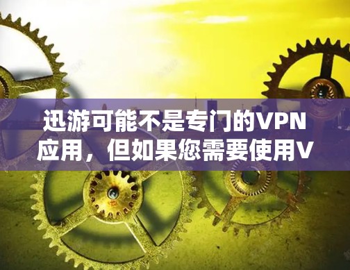迅游可能不是专门的VPN应用,但如果您需要使用VPN服务,可以尝试以下方法