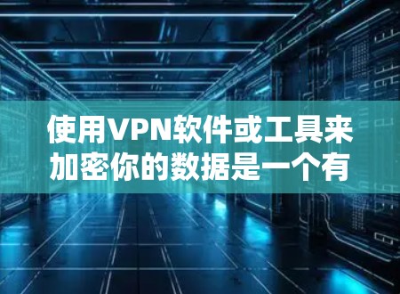 使用VPN软件或工具来加密你的数据是一个有效的安全措施。以下是一个分步指南,帮助你使用这些工具有效且安全地进行VPN连接