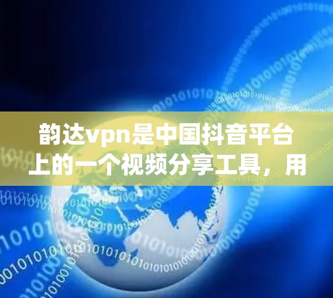 韵达vpn是中国抖音平台上的一个视频分享工具，用户可以通过该工具上传、观看和分享视频。以下是关于韵达vpn客户端的一些关键信息