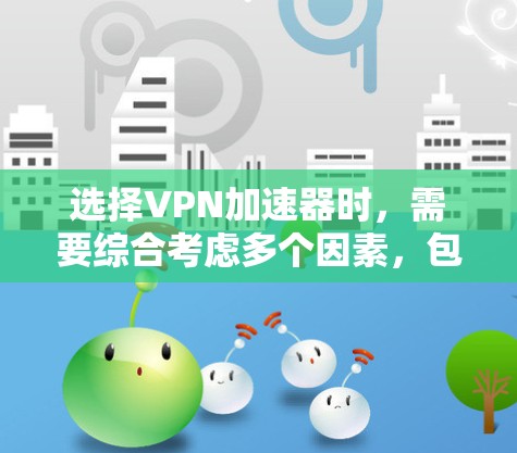 选择VPN加速器时,需要综合考虑多个因素,包括安全性、速度、语言支持、社区性和免费选项。以下是一些综合考虑后推荐的一些优质VPN加速器