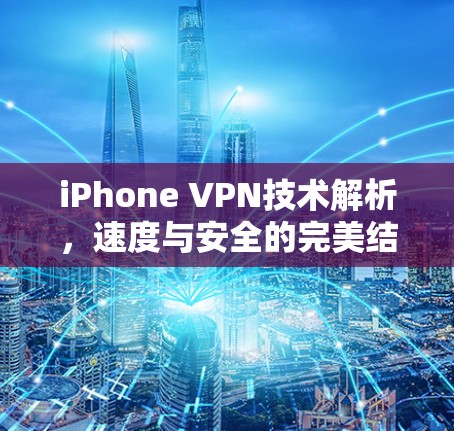 iPhone VPN技术解析,速度与安全的完美结合